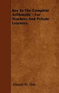 Key To The Complete Arithmetic - For Teachers And Private Learners. di Daniel W. Fish edito da Mackaye Press
