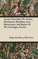 Tractor Principles; The Action, Mechanism, Handling, Care, Maintenance And Repair Of The Gas Engine Tractor di Roger Bradbury Whitman edito da Lancour Press