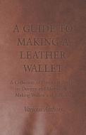 A Guide to Making a Leather Wallet - A Collection of Historical Articles on Designs and Methods for Making Wallets and B di Various edito da Read Books