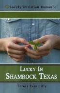 Lucky in Shamrock Texas di Teresa Ives Lilly edito da Createspace Independent Publishing Platform