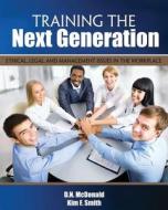 Training The Next Generation: Ethical, Legal, And Management Issues In The Workplace di Deshannon Mcdonald, Kim Smith edito da Kendall/Hunt Publishing Co ,U.S.