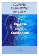 Computer Fundamentals for Adults: The Case and the Components di MR David E. Babb edito da Createspace