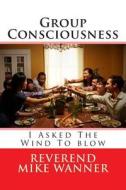 Group Consciousness: I Asked the Wind to Blow di Reverend Mike Wanner edito da Createspace