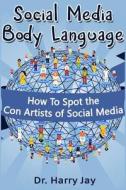 Social Media Body Language: How to Spot the Con Artists of Social Media di Dr Harry Jay edito da Createspace