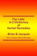 The Little A-Z Dictionary of Herbal Remedies di Brian B. Jacques edito da Createspace