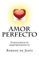 Amor Perfecto: Simplemente Sorprendente! di A. Robson De Jesus edito da Createspace