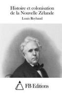 Histoire Et Colonisation de La Nouvelle Zelande di Louis Reybaud edito da Createspace