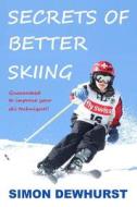 Secrets of Better Skiing: Ski Tips Guaranteed to Improve Your Ski Technique di Simon Dewhurst edito da Createspace Independent Publishing Platform
