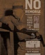 No Remorse: The Rise and Fall of John Wallace di Dot Moore edito da UNIV OF GEORGIA PR
