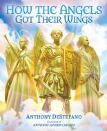 How the Angels Got Their Wings di Anthony Destefano edito da SOPHIA INST PR