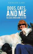 DOGS CATS & ME di KATHLEEN CLARK edito da AUSTIN MACAULEY PUBLISHERS USA