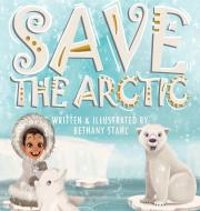 Save the Arctic di Bethany Stahl edito da BOOKBABY