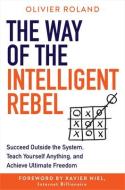 The Way of the Intelligent Rebel: Succeed Outside the System, Teach Yourself Anything, and Achieve Ultimate Freedom di Olivier Roland edito da HAY HOUSE