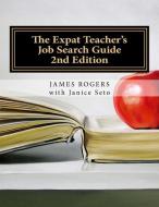 The Expat Teacher's Job Search Guide: 2nd Edition di Janice Seto, James Rogers edito da LIGHTNING SOURCE INC