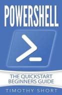 Powershell: The QuickStart Beginners Guide di Timothy Short edito da Createspace Independent Publishing Platform