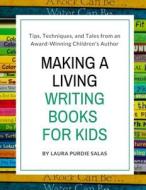 Making a Living Writing Books for Kids: Tips, Techniques, and Tales from a Working Children's Author di Laura Purdie Salas edito da Createspace Independent Publishing Platform