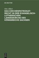 Das Kirchenpatronatrecht in der evangelisch-lutherischen Landeskirche des Königreichs Sachsen di Otto Albert edito da De Gruyter
