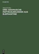 Drei Aramaische Papyrusurkunden aus Elephantine di Eduard Sachau edito da De Gruyter
