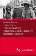 Inszenierte Inbesitznahme: Blackface Und Minstrelsy In Berlin Um 1900 di Frederike Gerstner edito da J.b. Metzler