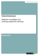 Religiöse Grundlagen der anthroposophischen Medizin di Tobias Breidenmoser edito da GRIN Publishing