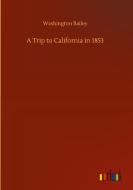 A Trip to California in 1853 di Washington Bailey edito da Outlook Verlag