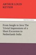 From Jungle to Java The Trivial Impressions of a Short Excursion to Netherlands India di Arthur Louis Keyser edito da TREDITION CLASSICS
