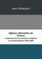 Eglises Reformees De France Cinquante Ans De Souvenirs Religieux Et Ecclesiastiques 1830-1880 di Jean Pedezert edito da Book On Demand Ltd.