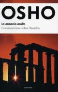 La Armonia Oculta: Conversaciones Sobre Heraclito = The Hidden Harmony di Osho edito da Vergara