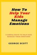 How To Help Your Kids Manage Emotions di George Scott edito da Independently Published