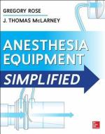 Anesthesia Equipment Simplified di Gregory Rose, J. Thomas McLarney edito da McGraw-Hill Education Ltd