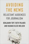 Avoiding The News di Rasmus Kleis Nielsen, Ruth Palmer, Benjamin Toff edito da Columbia University Press