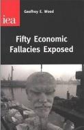 Fifty Economic Fallacies Exposed di Geoffrey E. Wood edito da Institute Of Economic Affairs