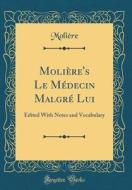 Moliere's Le Medecin Malgre Lui: Edited with Notes and Vocabulary (Classic Reprint) di Moliere edito da Forgotten Books