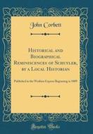 Historical and Biographical Reminiscences of Schuyler, by a Local Historian: Published in the Watkins Express Beginning in 1889 (Classic Reprint) di John Corbett edito da Forgotten Books