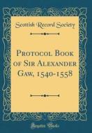 Protocol Book of Sir Alexander Gaw, 1540-1558 (Classic Reprint) di Scottish Record Society edito da Forgotten Books