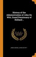 History of the Administration of John de Witt, Grand Pensionary of Holland .. di James Geddes, Johan De Witt edito da FRANKLIN CLASSICS TRADE PR