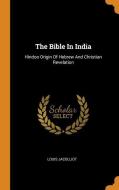 The Bible in India: Hindoo Origin of Hebrew and Christian Revelation di Louis Jacolliot edito da FRANKLIN CLASSICS TRADE PR
