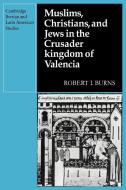 Muslims Christians, and Jews in the Crusader Kingdom of Valencia di Robert I. Burns edito da Cambridge University Press