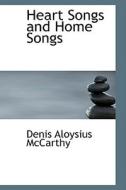 Heart Songs And Home Songs di Denis Aloysius McCarthy edito da Bibliolife