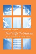 Two Trips to Heaven: One Man's Journey to the Other-Side di Robert Noble edito da NOBLE PUB