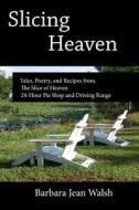Slicing Heaven: Tales, Poetry, and Recipes from the Slice of Heaven 24-Hour Pie Shop and Driving Range di Barbara Jean Walsh edito da Sunshine Arts & Letters