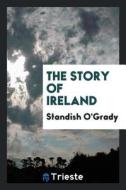 The Story of Ireland di Standish O'Grady edito da LIGHTNING SOURCE INC