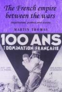 The French Empire Between The Wars di Martin Thomas edito da Manchester University Press