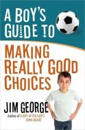 A Boy's Guide to Making Really Good Choices di Jim George edito da HARVEST HOUSE PUBL