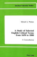 A Study of Selected English Critical Terms from 1650 to 1800 di Edward A. Watson edito da Lang, Peter