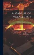 A Manual of Metallurgy di William Henry Greenwood edito da LEGARE STREET PR