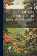 Budge and Toddie, Their Haps and Mishaps di John Habberton edito da LEGARE STREET PR