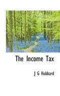 The Income Tax di J G Hubbard edito da BiblioLife