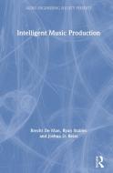 Intelligent Music Production di Brecht De Man, Ryan Stables, Joshua D. Reiss edito da Taylor & Francis Ltd
