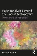 Psychoanalysis Beyond the End of Metaphysics di Robin S. (Psychoanalytic clinician and member of adjunct faculty for the clinical psychology department Brown edito da Taylor & Francis Ltd